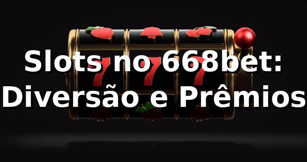 Slots no 668bet: Diversão e Prêmios ⭐