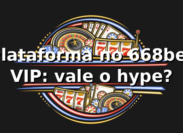 Plataforma no 668bet VIP: vale o hype? 😎⚽
