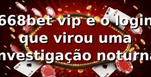 668bet vip e o login que virou uma investigação noturna 🔎